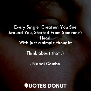  Every Single  Creation You See Around You, Started From Someone's Head
With just... - Nandi Gomba - Quotes Donut
