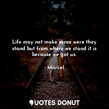 Life may not make sense were they stand but from where we stand it is because we got us.
