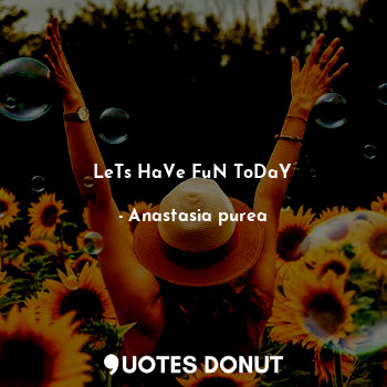  LeTs HaVe FuN ToDaY... - Anastasia purea - Quotes Donut