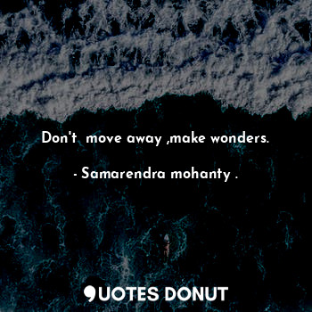  Don't  move away ,make wonders.... - Samarendra mohanty . - Quotes Donut