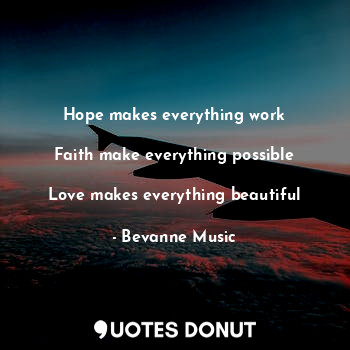  Hope makes everything work

Faith make everything possible
 
Love makes everythi... - Bevanne Music - Quotes Donut