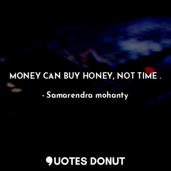 MONEY CAN BUY HONEY, NOT TIME .