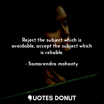  Reject the subject which is avoidable, accept the subject which is reliable.... - Samarendra mohanty - Quotes Donut