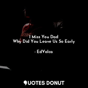  I Miss You Dad
Why Did You Leave Us So Early... - EdVolca - Quotes Donut