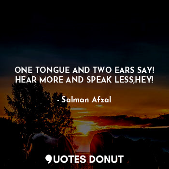  ONE TONGUE AND TWO EARS SAY!
HEAR MORE AND SPEAK LESS,HEY!... - Salman Afzal - Quotes Donut