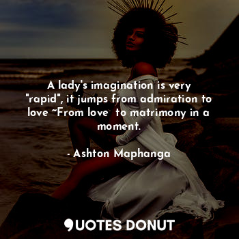  A lady's imagination is very "rapid", it jumps from admiration to love ~From lov... - Ashton Maphanga - Quotes Donut