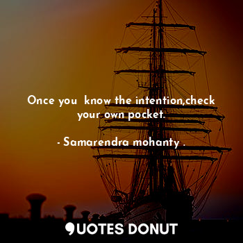 Once you  know the intention,check your own pocket.