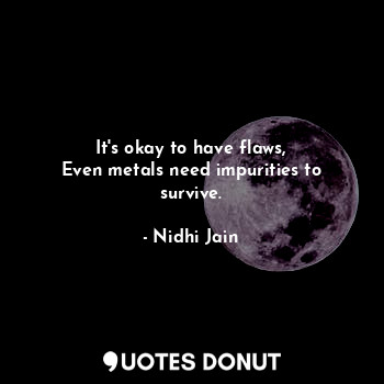  It's okay to have flaws,
Even metals need impurities to survive.... - Nidhi Jain - Quotes Donut