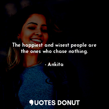  The happiest and wisest people are the ones who chase nothing.... - Ankita - Quotes Donut