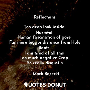  Reflections

Too deep look inside 
Harmful 
Human fascination of gore 
Far more ... - Mark Barecki - Quotes Donut