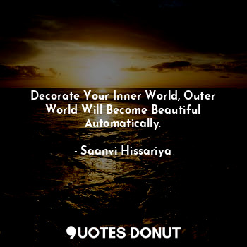Decorate Your Inner World, Outer World Will Become Beautiful Automatically.