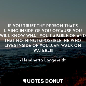  IF YOU TRUST THE PERSON THAT'S LIVING INSIDE OF YOU OFCAUSE YOU WILL KNOW WHAT Y... - Hendrietta Langeveldt - Quotes Donut