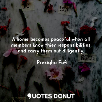  A home becomes peaceful when all members know thier responsibilities and carry t... - Prezigha Fafi - Quotes Donut