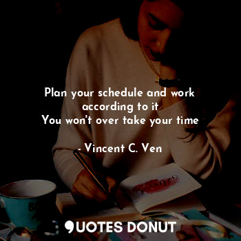 Plan your schedule and work according to it
You won't over take your time