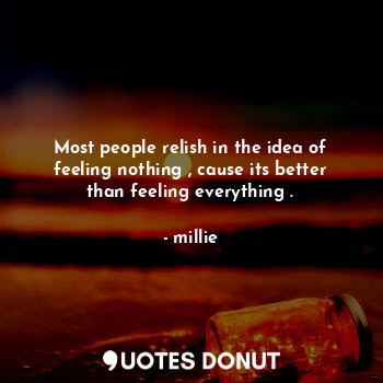  Most people relish in the idea of feeling nothing , cause its better than feelin... - millie - Quotes Donut