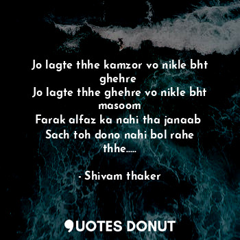  Jo lagte thhe kamzor vo nikle bht ghehre 
Jo lagte thhe ghehre vo nikle bht maso... - Shivam thaker - Quotes Donut