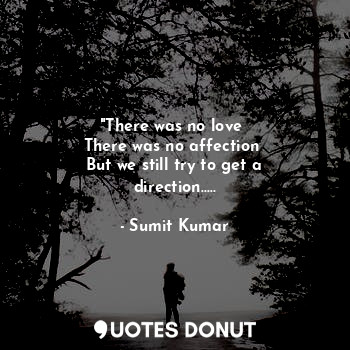  "There was no love 
There was no affection 
But we still try to get a direction.... - Sumit Kumar - Quotes Donut
