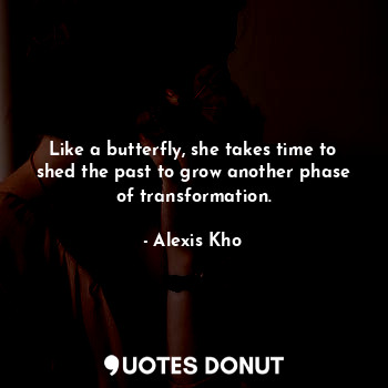  Like a butterfly, she takes time to shed the past to grow another phase of trans... - Alexis Kho - Quotes Donut