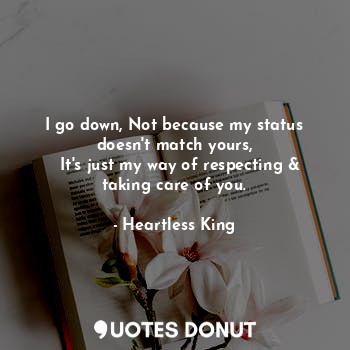  I go down, Not because my status doesn't match yours,
  It's just my way of resp... - Heartless King - Quotes Donut