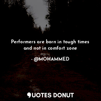  Performers are born in tough times and not in comfort zone... - @MOHAMMED - Quotes Donut