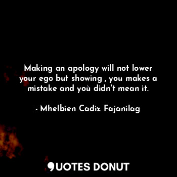  Making an apology will not lower your ego but showing , you makes a mistake and ... - Ben Cadiz - Quotes Donut