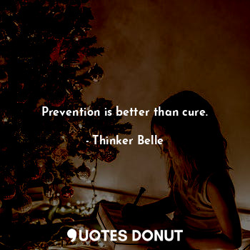 Prevention is better than cure.