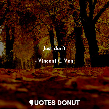  Just don't... - Vincent C. Ven - Quotes Donut