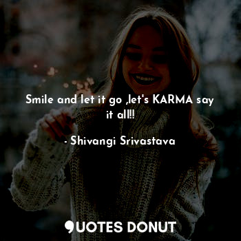 Smile and let it go ,let's KARMA say it all!!