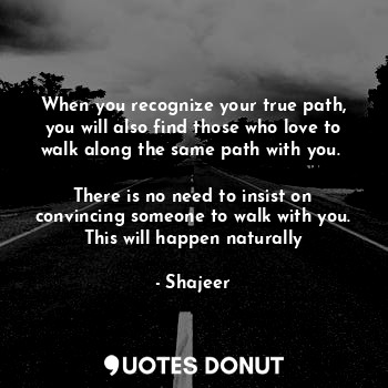  When you recognize your true path, you will also find those who love to walk alo... - Shajeer - Quotes Donut