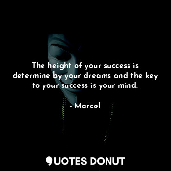 The height of your success is determine by your dreams and the key to your success is your mind.