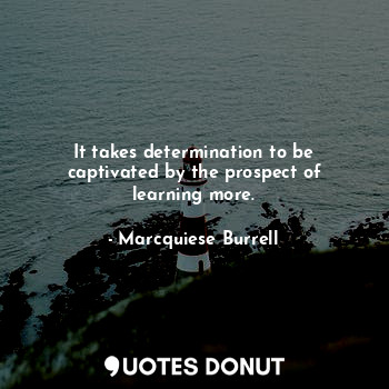  It takes determination to be captivated by the prospect of learning more.... - Marcquiese Burrell - Quotes Donut