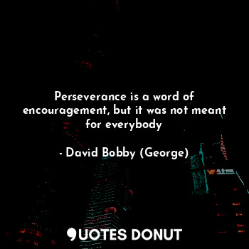  Perseverance is a word of encouragement, but it was not meant for everybody... - David Bobby (George) - Quotes Donut