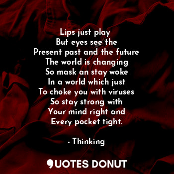  Lips just play 
But eyes see the
Present past and the future
The world is changi... - Thinking - Quotes Donut