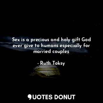 Sex is a precious and holy gift God ever give to humans especially for married couples