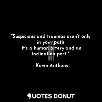 "Suspicions and traumas aren't only in your path
 It's a human artery and an inclination part "