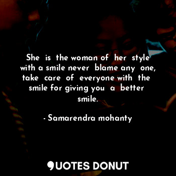  She  is  the woman of  her  style with a smile never  blame any  one, take  care... - Samarendra mohanty - Quotes Donut