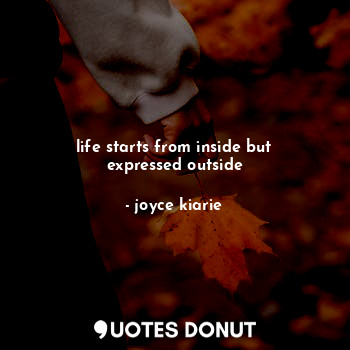  life starts from inside but expressed outside... - joyce kiarie - Quotes Donut