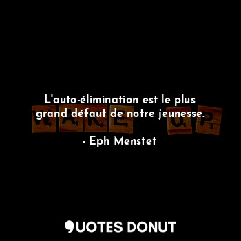  L'auto-élimination est le plus grand défaut de notre jeunesse.... - Eph Menstet - Quotes Donut