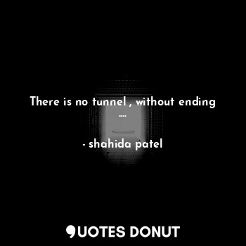 There is no tunnel , without ending ....
