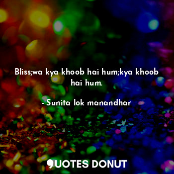  Bliss;wa kya khoob hai hum;kya khoob hai hum.... - Sunita lok manandhar - Quotes Donut