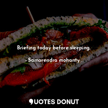  Briefing today before sleeping.... - Samarendra mohanty . - Quotes Donut