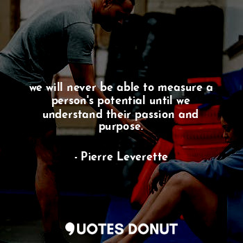  we will never be able to measure a person's potential until we understand their ... - Pierre Leverette - Quotes Donut