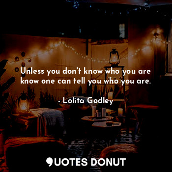  Unless you don't know who you are know one can tell you who you are.... - Lo Godley - Quotes Donut