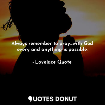  Always remember to pray...with God every and anything is possible.... - Lovelace Quote - Quotes Donut