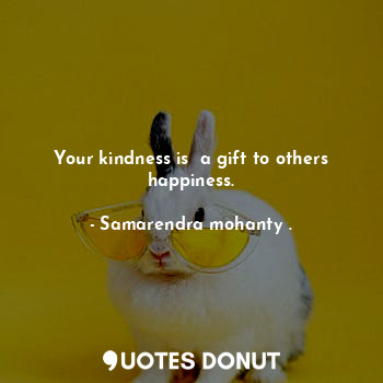  Your kindness is  a gift to others happiness.... - Samarendra mohanty . - Quotes Donut