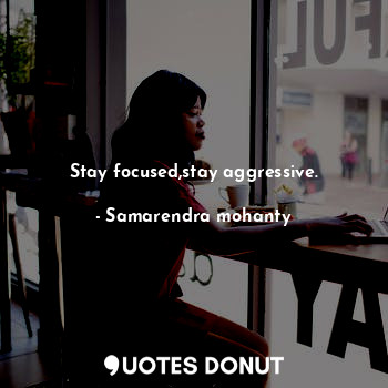  Stay focused,stay aggressive.... - Samarendra mohanty - Quotes Donut