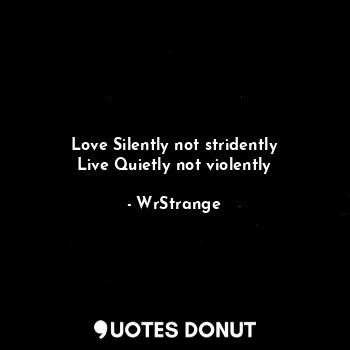  Love Silently not stridently
Live Quietly not violently... - WrStrange - Quotes Donut