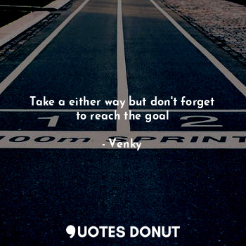 Take a either way but don't forget to reach the goal