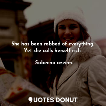 She has been robbed of everything. Yet she calls herself rich.
