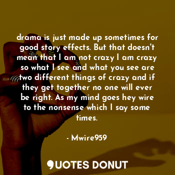  drama is just made up sometimes for good story effects. But that doesn't mean th... - Mwire959 - Quotes Donut
